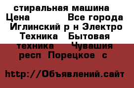 стиральная машина › Цена ­ 7 000 - Все города, Иглинский р-н Электро-Техника » Бытовая техника   . Чувашия респ.,Порецкое. с.